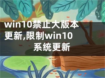 win10禁止大版本更新,限制win10系統(tǒng)更新