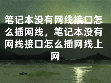 筆記本沒(méi)有網(wǎng)線接口怎么插網(wǎng)線，筆記本沒(méi)有網(wǎng)線接口怎么插網(wǎng)線上網(wǎng)