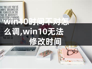 win10時(shí)間不對(duì)怎么調(diào),win10無(wú)法修改時(shí)間