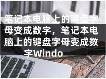 筆記本電腦上的鍵盤字母變成數(shù)字，筆記本電腦上的鍵盤字母變成數(shù)字Windo