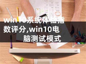 win10系統(tǒng)體驗指數(shù)評分,win10電腦測試模式