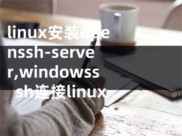 linux安裝openssh-server,windowsssh連接linux