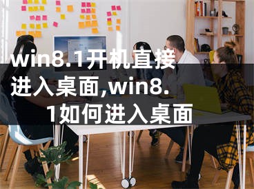 win8.1開機(jī)直接進(jìn)入桌面,win8.1如何進(jìn)入桌面