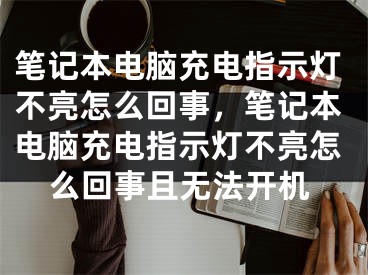 筆記本電腦充電指示燈不亮怎么回事，筆記本電腦充電指示燈不亮怎么回事且無法開機(jī)