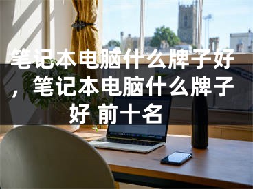 筆記本電腦什么牌子好，筆記本電腦什么牌子好 前十名