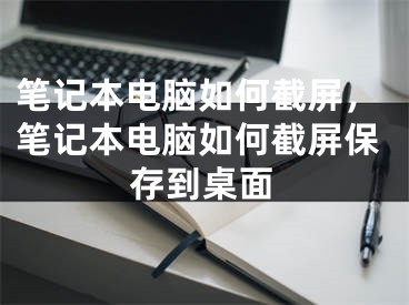 筆記本電腦如何截屏，筆記本電腦如何截屏保存到桌面