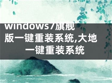 windows7旗艦版一鍵重裝系統(tǒng),大地一鍵重裝系統(tǒng)