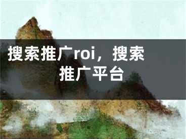 搜索推廣roi，搜索推廣平臺