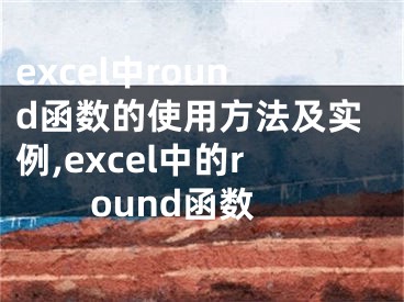 excel中round函數(shù)的使用方法及實(shí)例,excel中的round函數(shù)