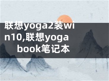 聯(lián)想yoga2裝win10,聯(lián)想yoga book筆記本