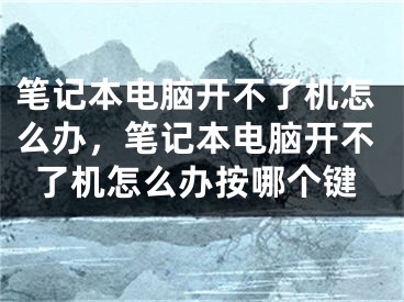 筆記本電腦開不了機(jī)怎么辦，筆記本電腦開不了機(jī)怎么辦按哪個(gè)鍵