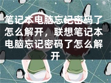 筆記本電腦忘記密碼了怎么解開，聯(lián)想筆記本電腦忘記密碼了怎么解開