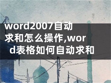 word2007自動(dòng)求和怎么操作,word表格如何自動(dòng)求和