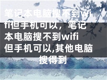 筆記本電腦搜不到wifi但手機(jī)可以，筆記本電腦搜不到wifi但手機(jī)可以,其他電腦搜得到