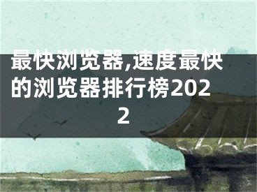 最快瀏覽器,速度最快的瀏覽器排行榜2022