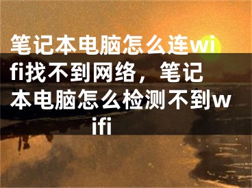 筆記本電腦怎么連wifi找不到網(wǎng)絡(luò)，筆記本電腦怎么檢測不到wifi