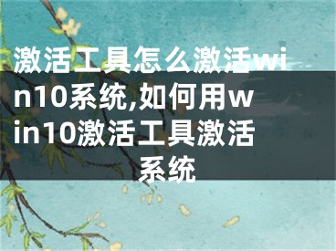 激活工具怎么激活win10系統(tǒng),如何用win10激活工具激活系統(tǒng)