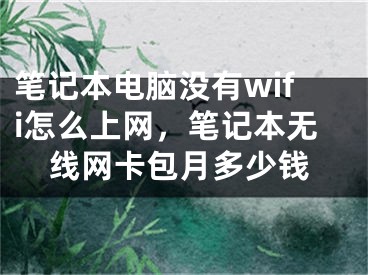 筆記本電腦沒有wifi怎么上網(wǎng)，筆記本無線網(wǎng)卡包月多少錢