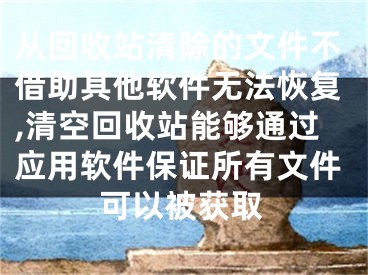 從回收站清除的文件不借助其他軟件無(wú)法恢復(fù),清空回收站能夠通過應(yīng)用軟件保證所有文件可以被獲取