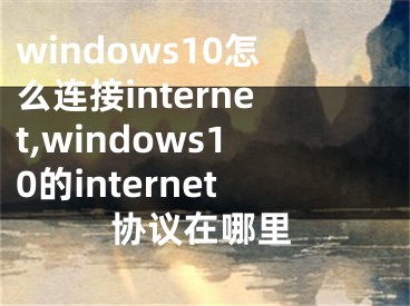 windows10怎么連接internet,windows10的internet協(xié)議在哪里