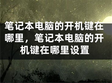 筆記本電腦的開機鍵在哪里，筆記本電腦的開機鍵在哪里設(shè)置