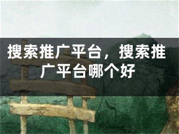 搜索推廣平臺，搜索推廣平臺哪個好