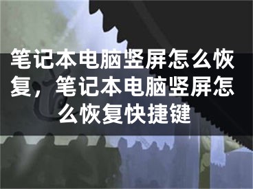 筆記本電腦豎屏怎么恢復(fù)，筆記本電腦豎屏怎么恢復(fù)快捷鍵