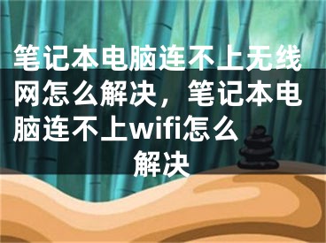 筆記本電腦連不上無線網(wǎng)怎么解決，筆記本電腦連不上wifi怎么解決