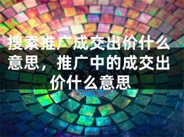 搜索推廣成交出價什么意思，推廣中的成交出價什么意思