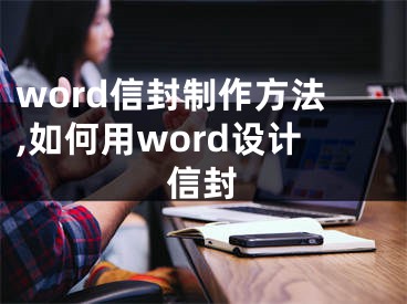 word信封制作方法,如何用word設(shè)計信封