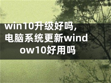 win10升級(jí)好嗎,電腦系統(tǒng)更新window10好用嗎