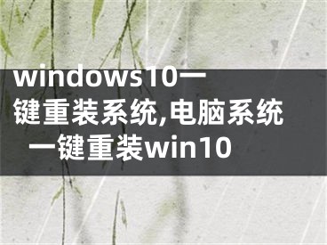 windows10一鍵重裝系統(tǒng),電腦系統(tǒng)一鍵重裝win10