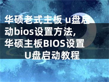 華碩老式主板 u盤啟動(dòng)bios設(shè)置方法,華碩主板BIOS設(shè)置U盤啟動(dòng)教程