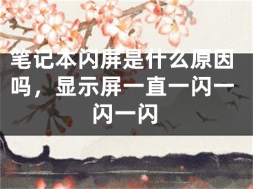 筆記本閃屏是什么原因嗎，顯示屏一直一閃一閃一閃