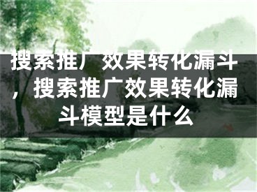 搜索推廣效果轉(zhuǎn)化漏斗，搜索推廣效果轉(zhuǎn)化漏斗模型是什么