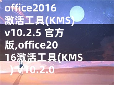 office2016激活工具(KMS) v10.2.5 官方版,office2016激活工具(KMS) V10.2.0