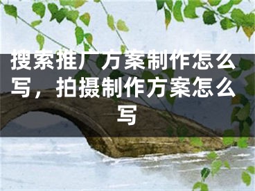 搜索推廣方案制作怎么寫，拍攝制作方案怎么寫