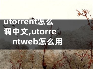 utorrent怎么調(diào)中文,utorrentweb怎么用