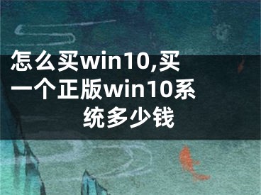 怎么買win10,買一個正版win10系統(tǒng)多少錢