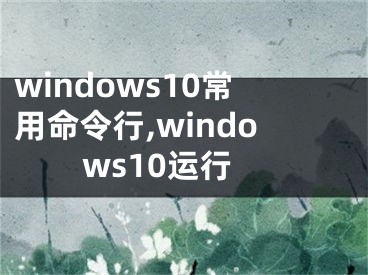 windows10常用命令行,windows10運(yùn)行