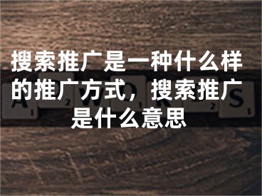 搜索推廣是一種什么樣的推廣方式，搜索推廣是什么意思