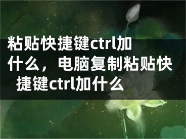 粘貼快捷鍵ctrl加什么，電腦復(fù)制粘貼快捷鍵ctrl加什么