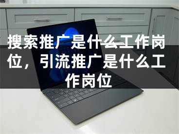 搜索推廣是什么工作崗位，引流推廣是什么工作崗位