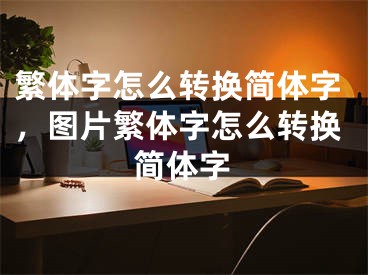 繁體字怎么轉(zhuǎn)換簡(jiǎn)體字，圖片繁體字怎么轉(zhuǎn)換簡(jiǎn)體字