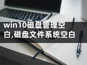 win10磁盤管理空白,磁盤文件系統(tǒng)空白