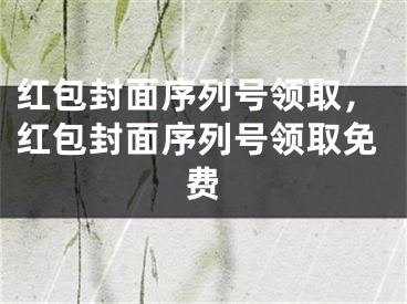 紅包封面序列號領(lǐng)取，紅包封面序列號領(lǐng)取免費