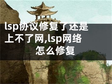 lsp協(xié)議修復了還是上不了網(wǎng),lsp網(wǎng)絡怎么修復