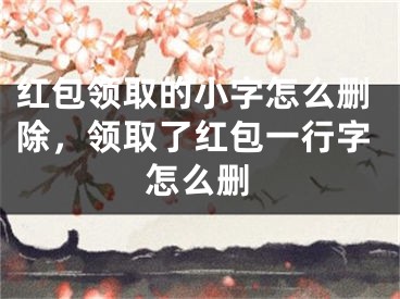 紅包領(lǐng)取的小字怎么刪除，領(lǐng)取了紅包一行字怎么刪