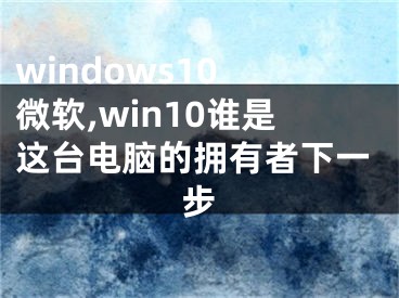 windows10 微軟,win10誰是這臺(tái)電腦的擁有者下一步