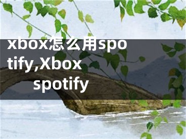 xbox怎么用spotify,Xbox spotify